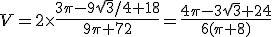 V=2\times \frac{3\pi-9\sqrt{3}/4+18}{9\pi+72}=\frac{4\pi-3\sqrt{3}+24}{6(\pi+8)}